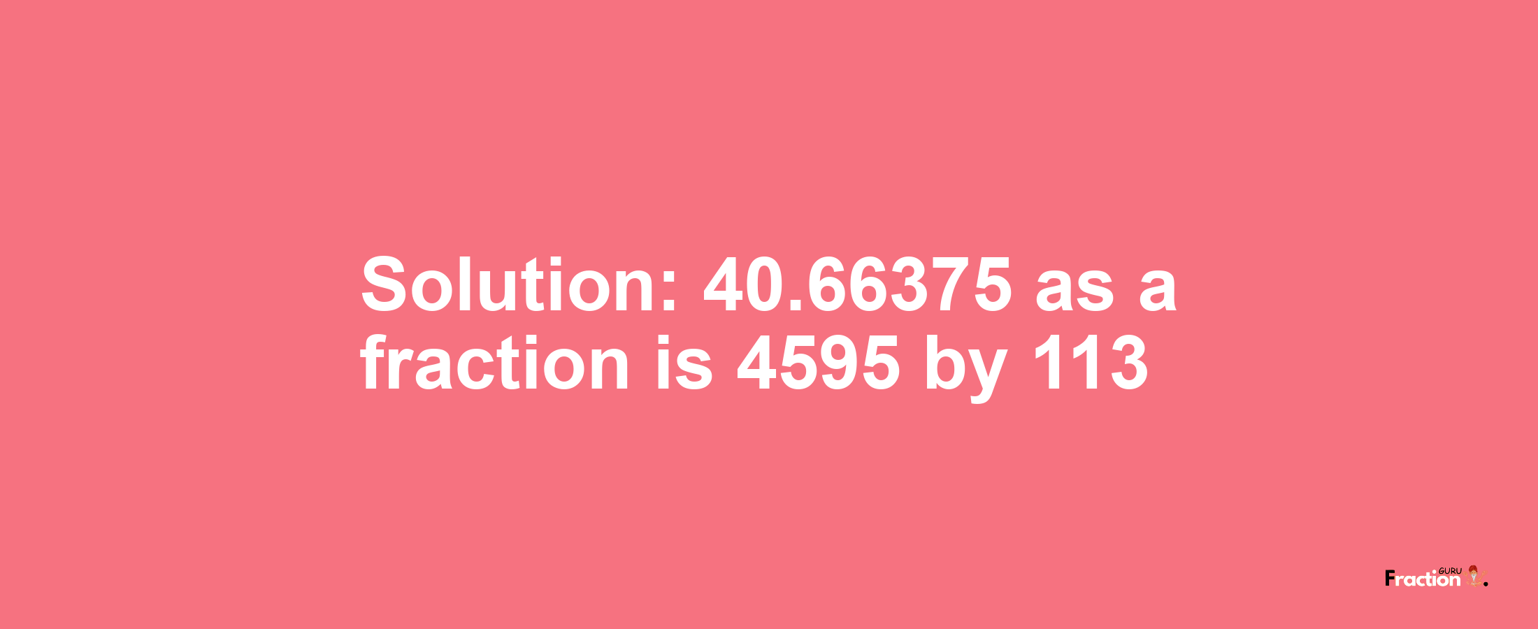 Solution:40.66375 as a fraction is 4595/113